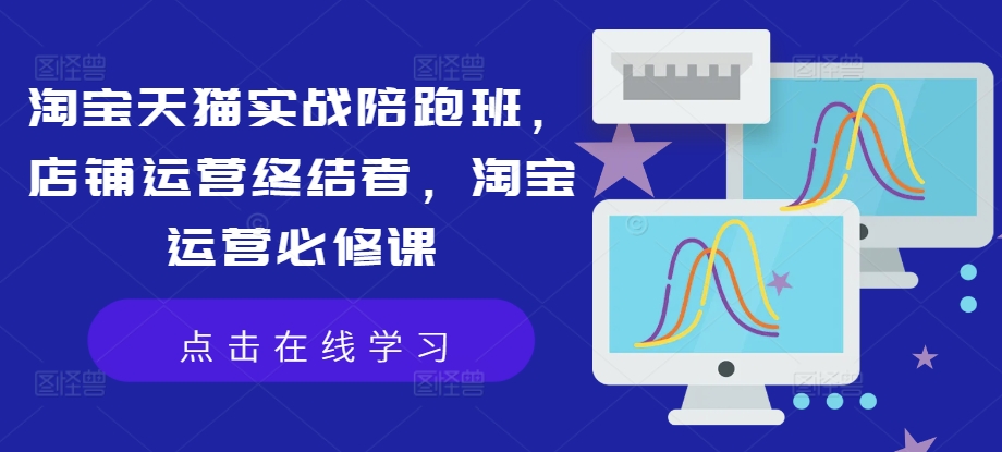 淘宝天猫实战陪跑班，店铺运营终结者，淘宝运营必修课-星禾网创星球