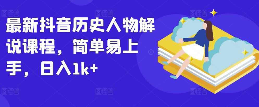 最新抖音历史人物解说课程，简单易上手，日入1k+-星禾网创星球