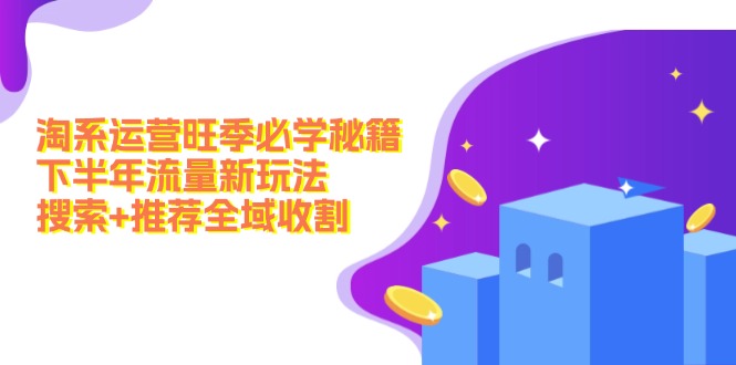 淘系运营旺季必学秘籍：下半年流量新玩法：搜索+推荐全域收割(无水印-星禾网创星球