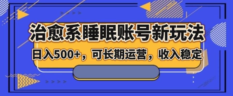 治愈系睡眠账号新玩法，日入500+长期运营，收入稳定-星禾网创星球