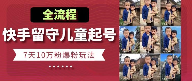 快手留守儿童博同情起号，7天10万粉爆粉玩法，全流程-星禾网创星球