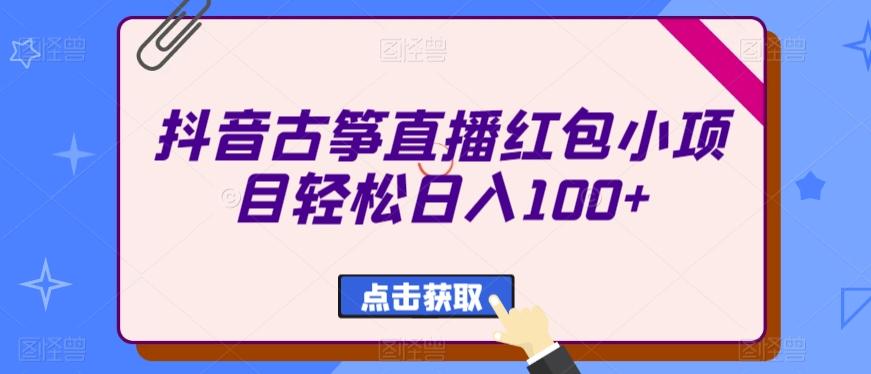抖音古筝直播红包小项目轻松日入100+-星禾网创星球