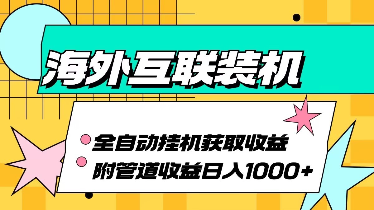 海外乐云互联装机全自动挂机附带管道收益 轻松日入1000+-星禾网创星球