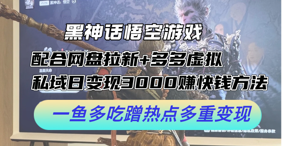 黑神话悟空游戏配合网盘拉新+多多虚拟+私域日变现3k+赚快钱方法，一鱼多吃蹭热点多重变现【揭秘】-星禾网创星球