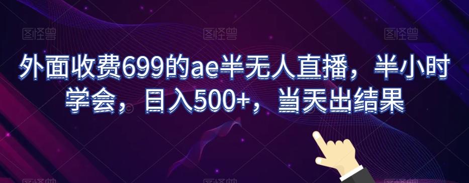 外面收费699的ae半无人直播，半小时学会，日入500+，当天出结果【揭秘】-星禾网创星球