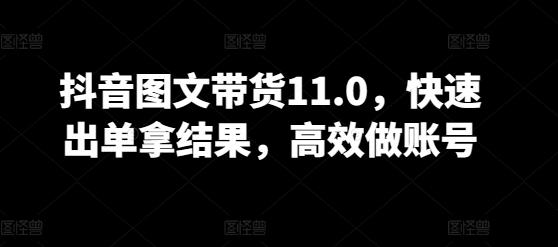 抖音图文带货11.0，快速出单拿结果，高效做账号-星禾网创星球