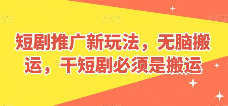 短剧推广新玩法，无脑搬运，干短剧必须是搬运【揭秘】-星禾网创星球