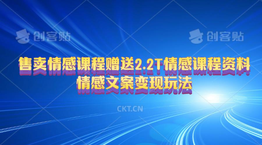 售卖情感课程，赠送2.2T情感课程资料，情感文案变现玩法-星禾网创星球