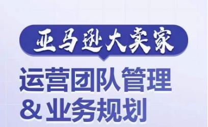 亚马逊大卖家-运营团队管理&业务规划，为你揭秘如何打造超强实力的运营团队-星禾网创星球