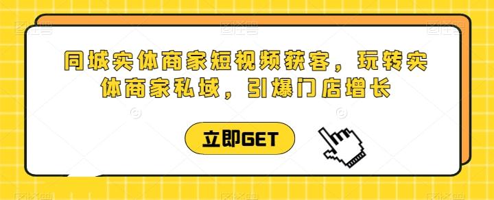 同城实体商家短视频获客直播课，玩转实体商家私域，引爆门店增长-星禾网创星球
