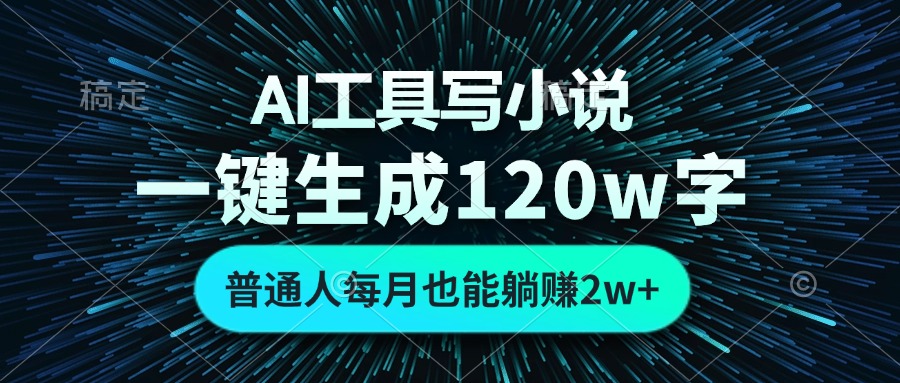AI工具写小说，一键生成120万字，普通人每月也能躺赚2w+-星禾网创星球
