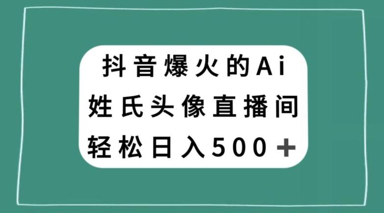 抖音爆火的AI姓氏头像直播，轻松日入500＋-星禾网创星球