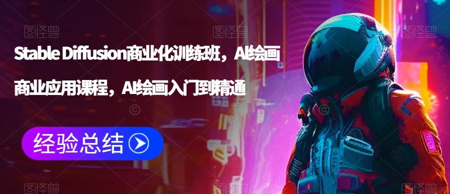 Stable Diffusion商业化训练班，Al绘画商业应用课程，AI绘画入门到精通-星禾网创星球