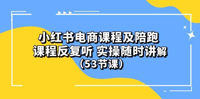 小红书电商课程陪跑课 课程反复听 实操随时讲解 (53节课-星禾网创星球
