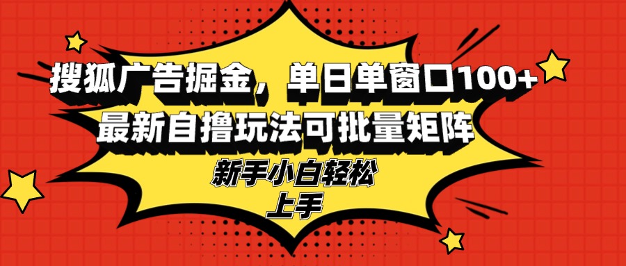 搜狐广告掘金，单日单窗口100+，最新自撸玩法可批量矩阵，适合新手小白-星禾网创星球