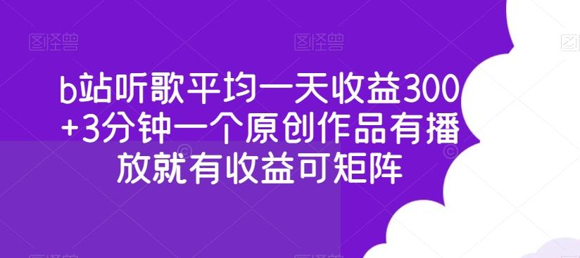 b站听歌平均一天收益300+3分钟一个原创作品有播放就有收益可矩阵-星禾网创星球