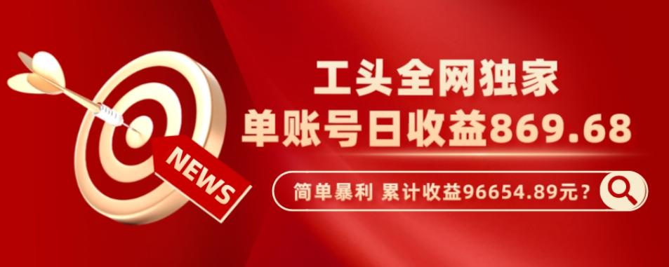 工头全网独家，这个玩法单账号日收益869.68，简单暴利，累计收益96654.89元？-星禾网创星球