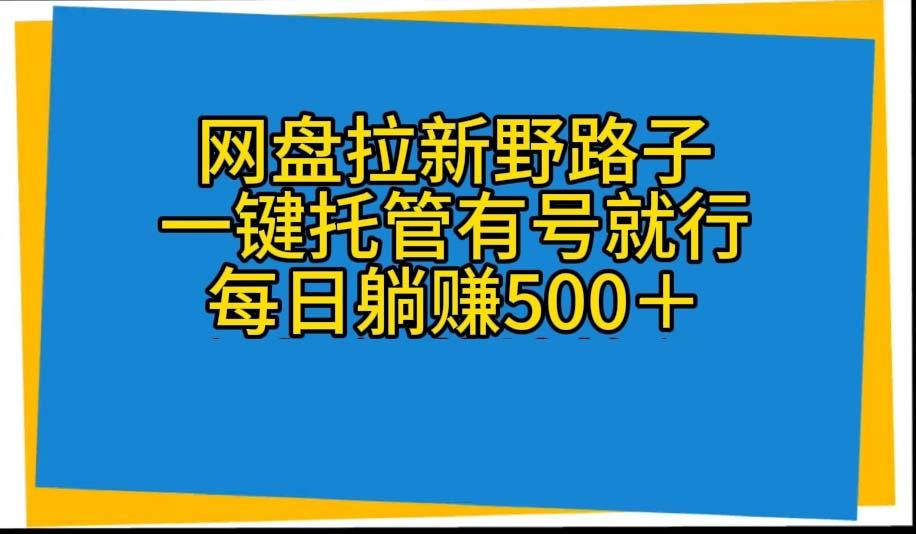 网盘拉新野路子，一键托管有号就行，全自动代发视频，每日躺赚500＋-星禾网创星球
