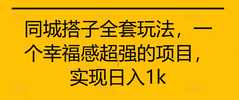 同城搭子全套玩法，一个幸福感超强的项目，实现日入1k【揭秘】-星禾网创星球
