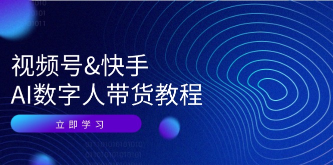 视频号快手AI数字人带货教程：认知、技术、运营、拓展与资源变现-星禾网创星球
