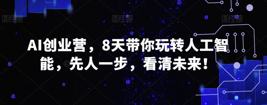 AI创业营，8天带你玩转人工智能，先人一步，看清未来！-星禾网创星球