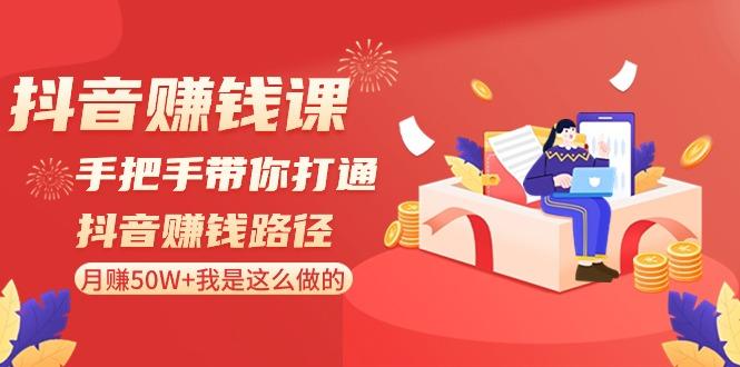 抖音赚钱课：手把手带你打通抖音赚钱路径，月赚50W+我是这么做的！-星禾网创星球