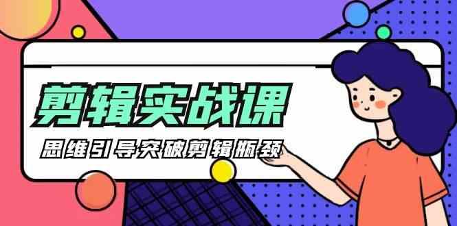 剪辑实操课-思维引导突破剪辑瓶颈(29节视频课)-星禾网创星球