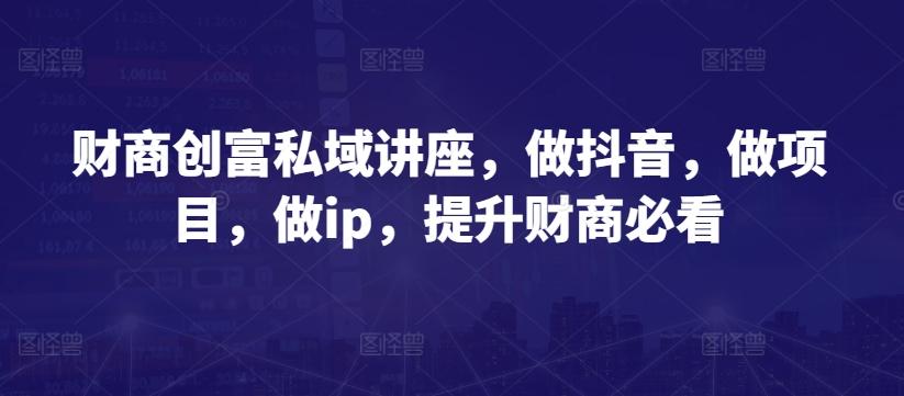 财商创富私域讲座，做抖音，做项目，做ip，提升财商必看-星禾网创星球