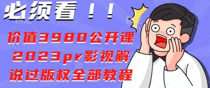 价值3980公开课2023pr影视解说过版权全部教程-星禾网创星球