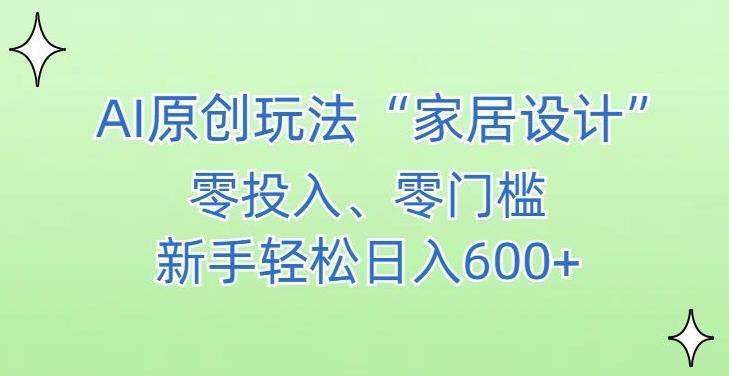 AI家居设计，简单好上手，新手小白什么也不会的，都可以轻松日入500+【揭秘】-星禾网创星球