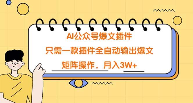 (9248期)AI公众号爆文插件，只需一款插件全自动输出爆文，矩阵操作，月入3W+-星禾网创星球