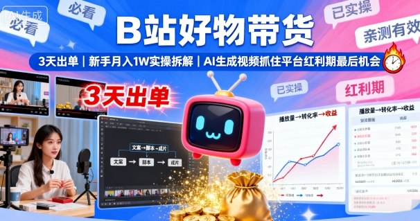 B站好物带货，3天出单，新手月入1W实操拆解，AI生成视频，抓住平台红利期最后机会-星禾网创星球