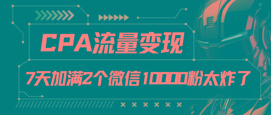 CPA流量变现，7天加满两个微信10000粉-星禾网创星球