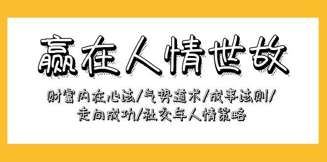 (9959期)赢在-人情世故：财富内在心法/气势道术/成事法则/走向成功/社交与人情策略-星禾网创星球