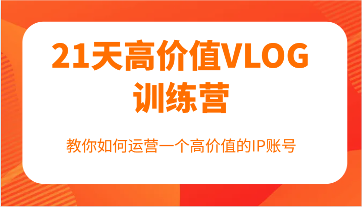 21天高价值VLOG训练营【第一期】，教你如何运营一个高价值的IP账号-星禾网创星球