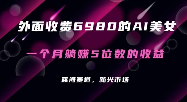外面收费6980的AI美女项目！每月躺赚5位数收益(教程+素材+工具)【揭秘】-星禾网创星球