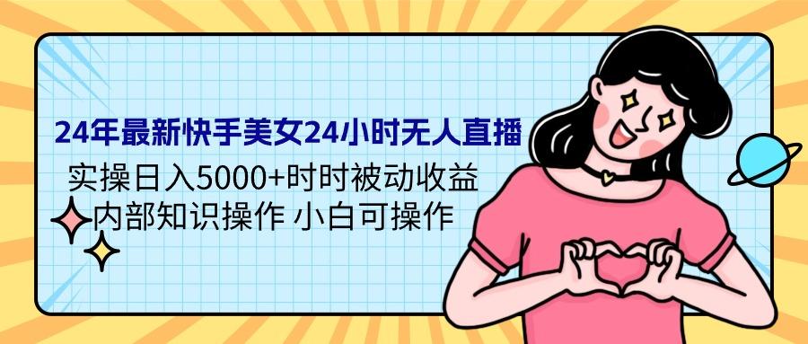 (9481期)24年最新快手美女24小时无人直播 实操日入5000+时时被动收益 内部知识操...-星禾网创星球