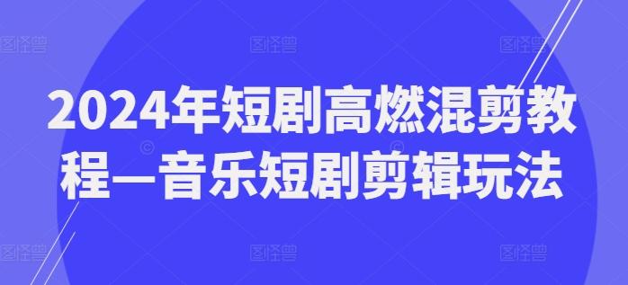 2024年短剧高燃混剪教程—音乐短剧剪辑玩法-星禾网创星球