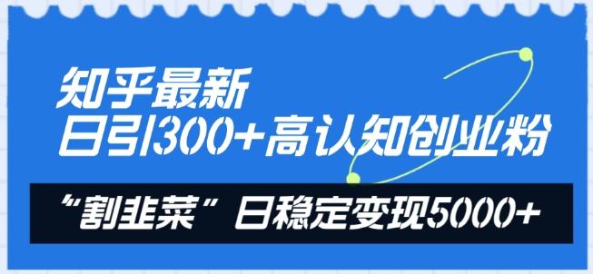知乎最新日引300+高认知创业粉，“割韭菜”日稳定变现5000+【揭秘】-星禾网创星球