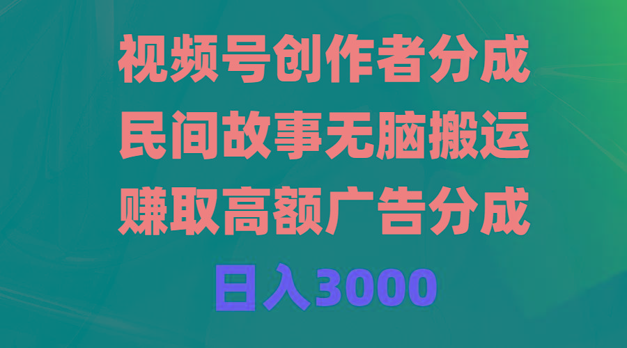(9390期)视频号创作者分成，民间故事无脑搬运，赚取高额广告分成，日入3000-星禾网创星球