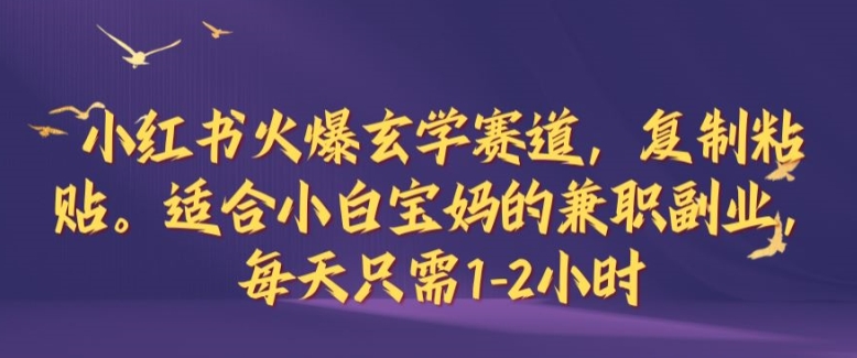 小红书火爆玄学赛道，复制粘贴，适合小白宝妈的兼职副业，每天只需1-2小时【揭秘】-星禾网创星球
