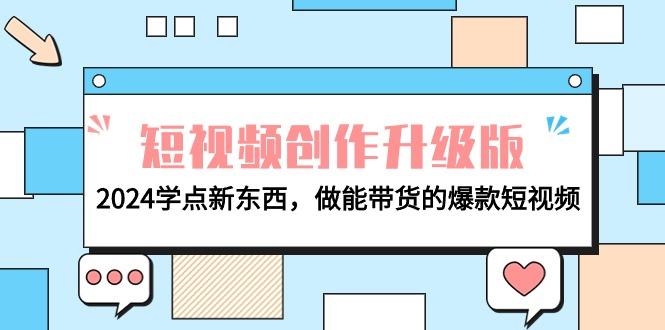 (9734期)电商人必看-短视频创作升级版：2024学点新东西，做能带货的爆款短视频-星禾网创星球