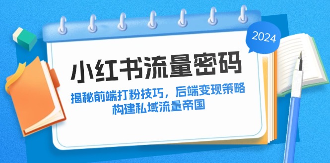 小红书流量密码：揭秘前端打粉技巧，后端变现策略，构建私域流量帝国-星禾网创星球