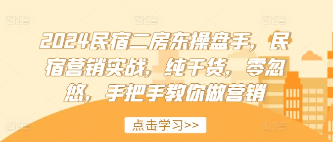 2024民宿二房东操盘手，民宿营销实战，纯干货，零忽悠，手把手教你做营销-星禾网创星球