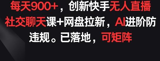 每天900+，创新快手无人直播社交聊天课+网盘拉新，AI进阶防违规 已落地 可矩阵【揭秘】-星禾网创星球