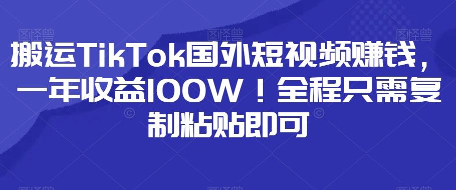 搬运TikTok国外短视频赚钱，一年收益100W！全程只需复制粘贴即可-星禾网创星球