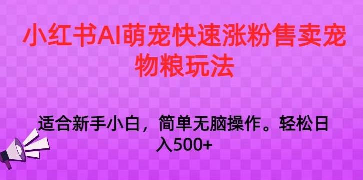 小红书AI萌宠快速涨粉售卖宠物粮玩法，日入1000+【揭秘】-星禾网创星球