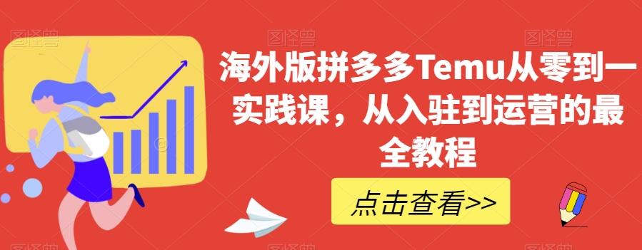 海外版拼多多Temu从零到一实践课，从入驻到运营的最全教程-星禾网创星球