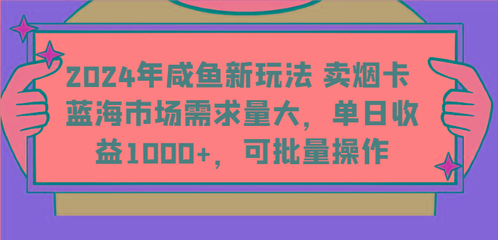 2024年咸鱼新玩法 卖烟卡 蓝海市场需求量大，单日收益1000+，可批量操作-星禾网创星球