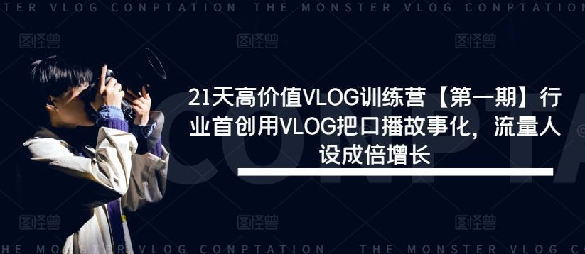 21天高价值VLOG训练营【第一期】行业首创用VLOG把口播故事化，流量人设成倍增长-星禾网创星球